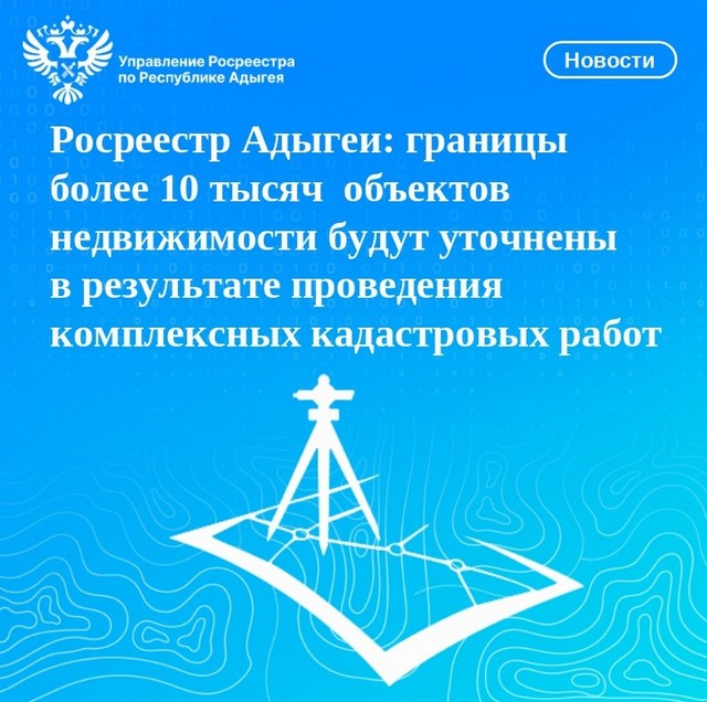 Росреестр Адыгеи: границы более 10 тысяч  объектов недвижимости будут уточнены в результате проведения комплексных кадастровых работ